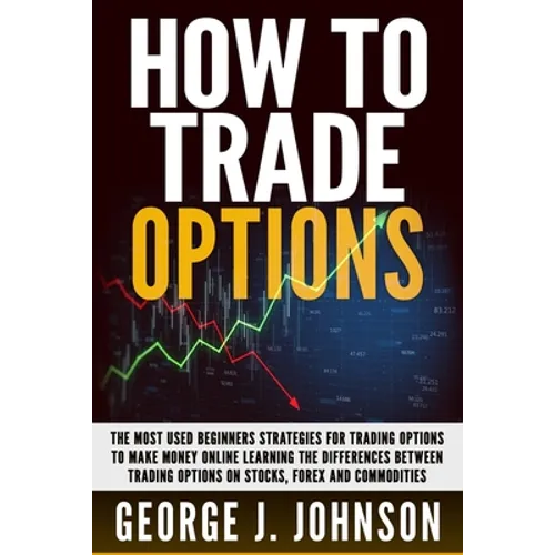 How To Trade Options: The Most Used Beginners Strategies for Trading Options to Make Money Online Learning The Differences between Trading O
