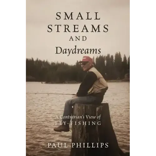 Small Streams and Daydreams: A Contrarian's View of Fly-fishing