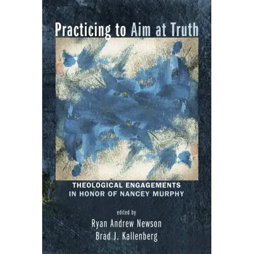 Practicing to Aim at Truth: Theological Engagements in Honor of Nancey Murphy