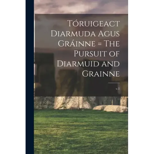 Tóruigeact Diarmuda Agus Gráinne = The Pursuit of Diarmuid and Grainne; v.1