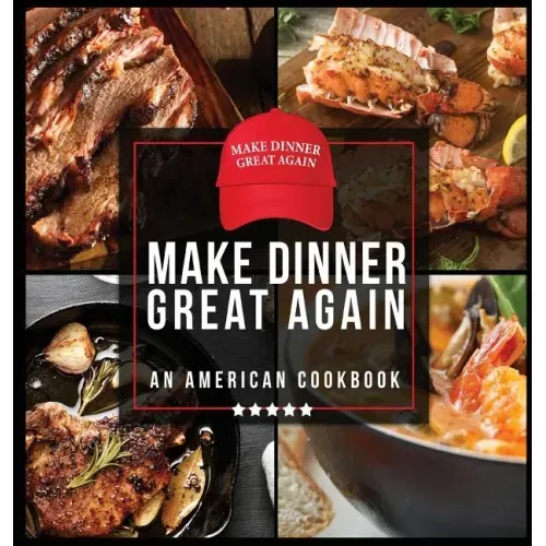 Make Dinner Great Again - An American Cookbook: 40 Recipes That Keep Your Favorite President's Mind, Body, and Soul Strong - A Funny White Elephant Go