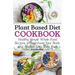 Plant Based Diet Cookbook: Healthy, Simple Whole Food Recipes to Reactivate Your Body and Awaken Your Taste Buds
