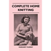 Complete Home Knitting Illustrated - Easy to Understand Instructions for Making Garments for the Family - How to Combine Knitting with Fabric - How to