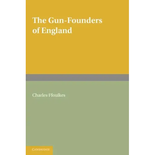 The Gun-Founders of England: With a List of English and Continental Gun-Founders from the XIV to the XIX Centuries