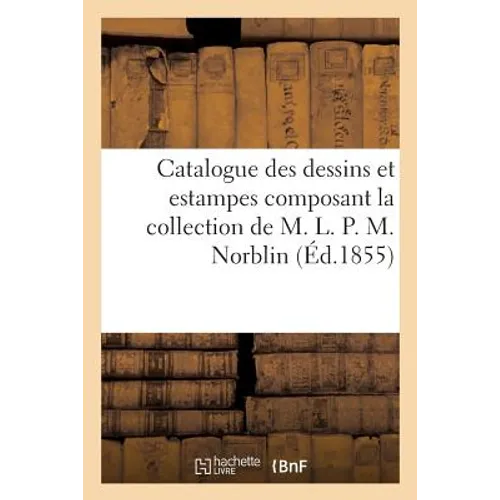 Catalogue Des Dessins Et Estampes Composant La Collection de M. L. P. M. Norblin