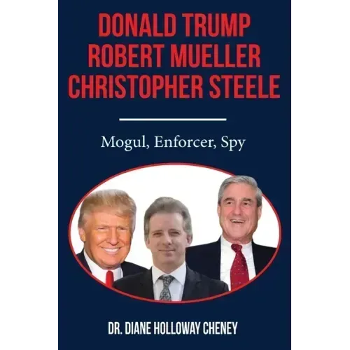 Donald Trump, Robert Mueller, Christopher Steele: Mogul, Enforcer, Spy