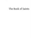 The Book of Saints: A Dictionary of Servants of God Canonized by the Catholic Church: Extracted From the Roman and Other Martyrologies