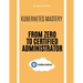 Kubernetes Mastery: From Zero to Certified Administrator
