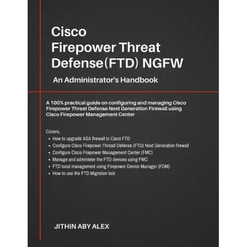 Cisco Firepower Threat Defense(FTD) NGFW: An Administrator's Handbook: A 100% practical guide on configuring and managing CiscoFTD using Cisco FMC and