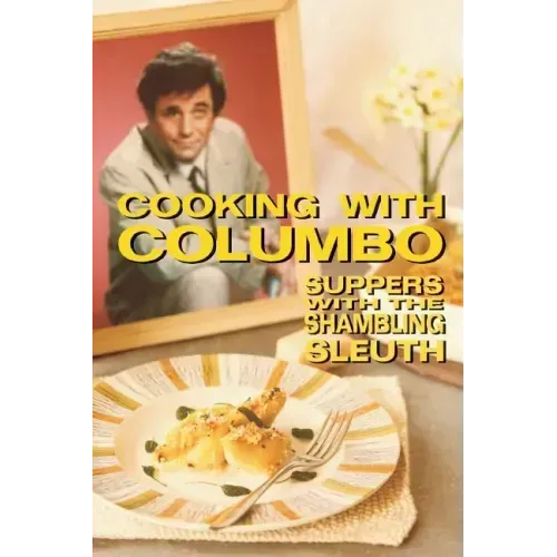 Cooking With Columbo: Suppers With The Shambling Sleuth: Episode guides and recipes from the kitchen of Peter Falk and many of his Columbo co-stars
