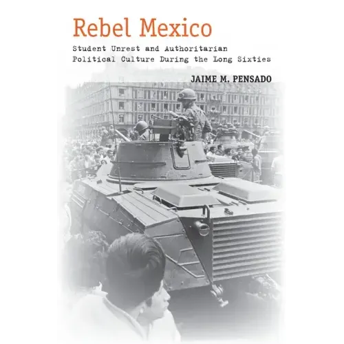 Rebel Mexico: Student Unrest and Authoritarian Political Culture During the Long Sixties