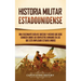 Historia militar estadounidense: Una fascinante guía de sucesos y hechos que debe conocer sobre los conflictos armados en los que está implicado Estad