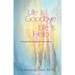 Life Is Goodbye Life Is Hello: Grieving Well Through All Kinds of Loss