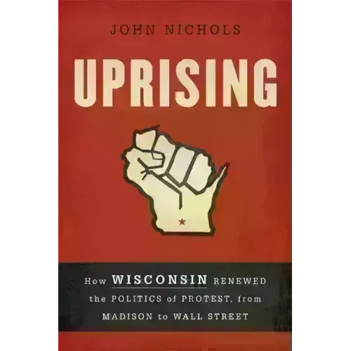 Uprising: How Wisconsin Renewed the Politics of Protest, from Madison to Wall Street