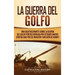 La Guerra del Golfo: Una Guía Fascinante sobre la Guerra del Golfo Pérsico Dirigida por Estados Unidos contra Irak por su Invasión y Anexión de Kuwait