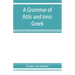 A grammar of Attic and Ionic Greek