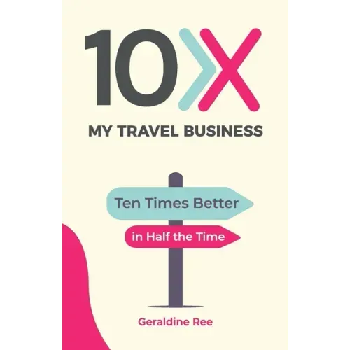 10X My Travel Business: Ten Times Better in Half the Time