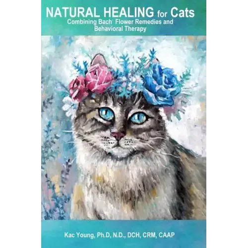 Natural Healing for Cats Combining Bach Flower Remedies and Behavioral Therapy: The Gentle Way to Help Change Cat Behavior.