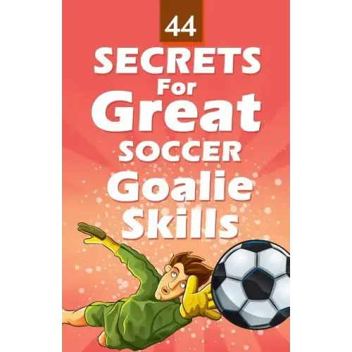 44 Secrets for Great Soccer Goalie Skills