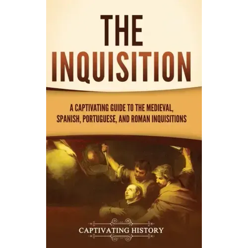 The Inquisition: A Captivating Guide to the Medieval, Spanish, Portuguese, and Roman Inquisitions