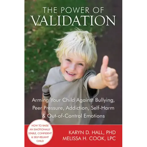 The Power of Validation: Arming Your Child Against Bullying, Peer Pressure, Addiction, Self-Harm & Out-Of-Control Emotions
