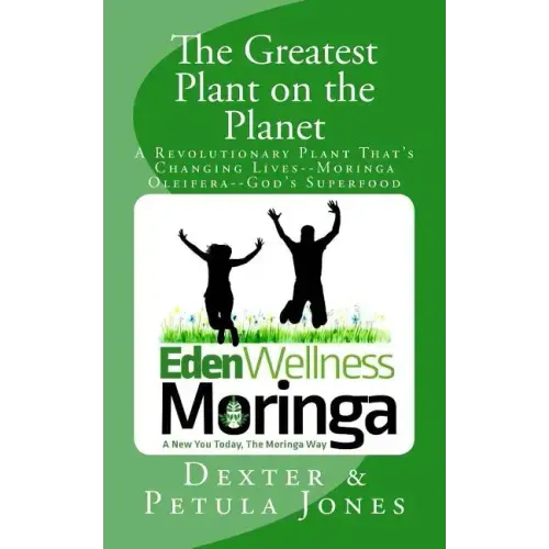 The Greatest Plant on the Planet: The Revolutionary Plant that's Changing Live--Moringa Oleifera--God's Superfood