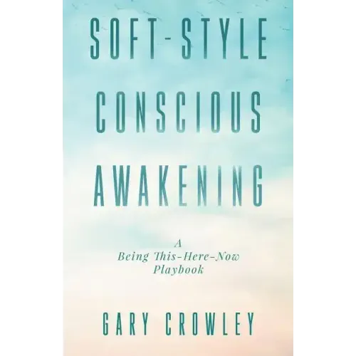 Soft-Style Conscious Awakening: A Being This-Here-Now Playbook