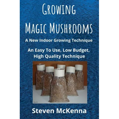 Growing Magic Mushrooms. A New Indoor Growing Technique: An Easy To Use, Low Budget, High Quality Technique
