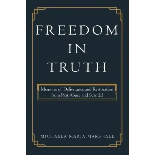 Freedom in Truth: Memoirs of Deliverance and Restoration from Past Abuse and Scandal