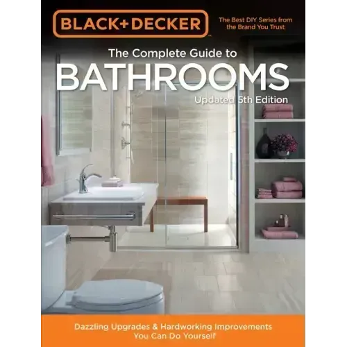 Black & Decker Complete Guide to Bathrooms 5th Edition: Dazzling Upgrades & Hardworking Improvements You Can Do Yourself
