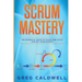 Scrum: Mastery - The Essential Guide to Scrum and Agile Project Management (Lean Guides with Scrum, Sprint, Kanban, DSDM, XP & Crystal)