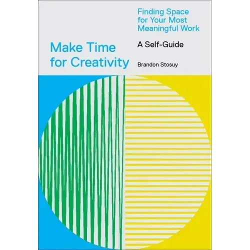 Make Time for Creativity: Finding Space for Your Most Meaningful Work (a Self-Guide)