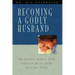 Becoming a Godly Husband: The Hardest Thing a Man Will Ever Do Is Really Love His Wife