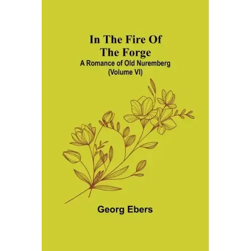 In The Fire Of The Forge; A Romance of Old Nuremberg (Volume VI)