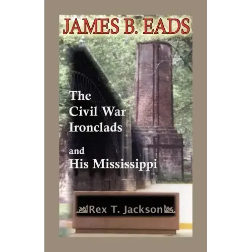 James B. Eads: The Civil War Ironclads and His Mississippi