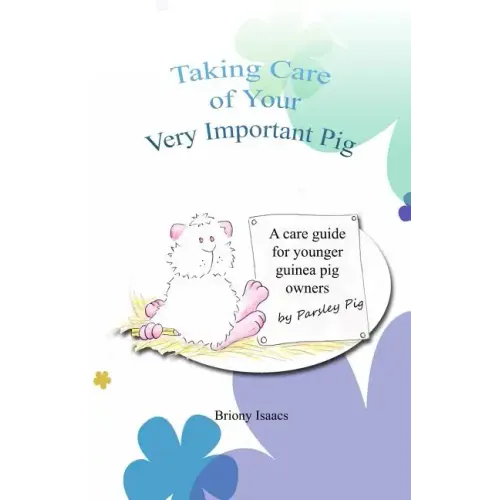 Taking Care of Your Very Important Pig: A Guinea Pig Care Guide for Younger Children