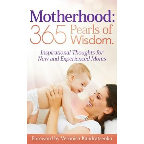 Motherhood: 365 Pearls of Wisdom.: Inspirational Thoughts for New and Experienced Moms