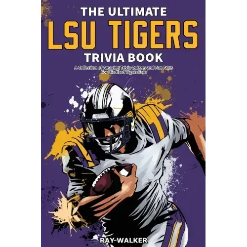 The Ultimate LSU Tigers Trivia Book: A Collection of Amazing Trivia Quizzes and Fun Facts for Die-Hard Tigers Fans!