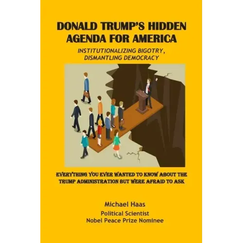 Donald Trump's Hidden Agenda for America: Institutionalizing Bigotry, Dismantling Democracy: Everything You Ever Wanted to Know about the Trump Admini