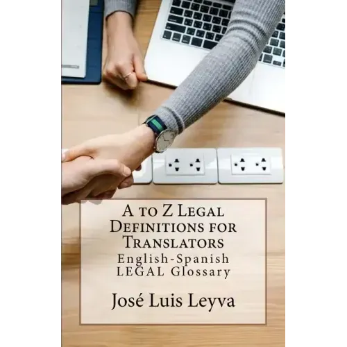 A to Z Legal Definitions for Translators: English-Spanish Legal Glossary