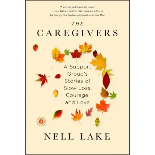 The Caregivers: A Support Group's Stories of Slow Loss, Courage, and Love