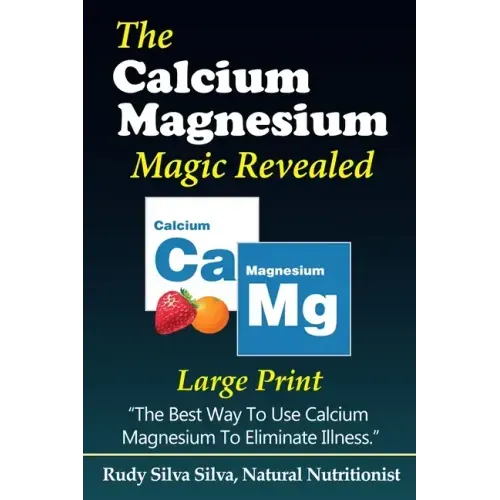 The Calcium Magnesium Magic Revealed: Large Print: The Best Way To Use Calcium Magnesium To Eliminate Illness