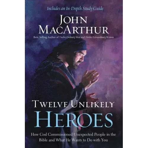 Twelve Unlikely Heroes: How God Commissioned Unexpected People in the Bible and What He Wants to Do with You