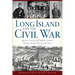 Long Island and the Civil War:: Queens, Nassau and Suffolk Counties During the War Between the States