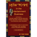 HOW TO BE In the Entertainment Business - A Beginner's Guide to Success in the Music, Film, Television and Book Publishing Industries