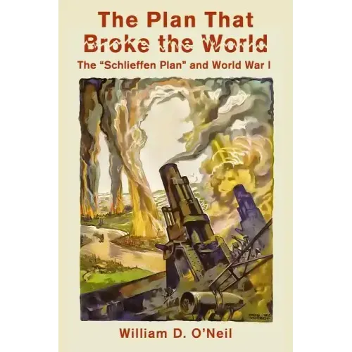 The Plan That Broke the World: The "Schlieffen Plan" and World War I