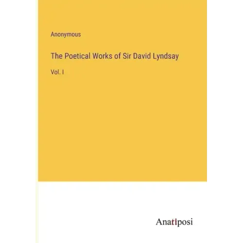 The Poetical Works of Sir David Lyndsay: Vol. I