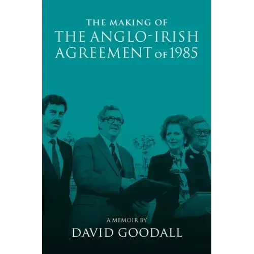 The Making of the Anglo-Irish Agreement of 1985: A Memoir by David Goodall