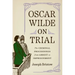 Oscar Wilde on Trial: The Criminal Proceedings, from Arrest to Imprisonment