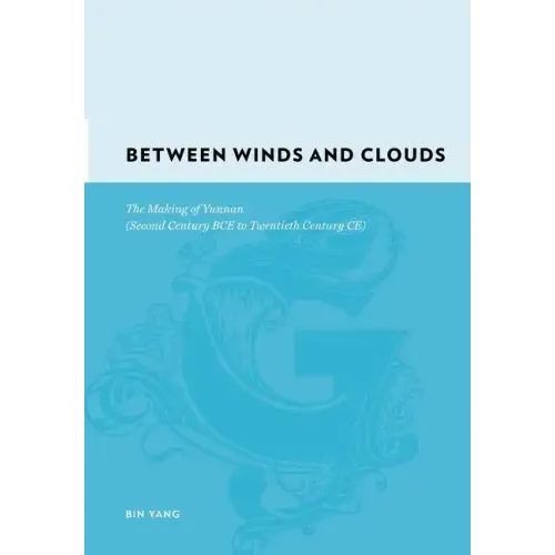 Between Winds and Clouds: The Making of Yunnan (Second Century Bce to Twentieth Century Ce)